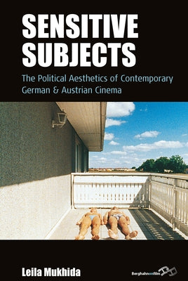 Sensitive Subjects: The Political Aesthetics of Contemporary German and Austrian Cinema by Mukhida, Leila