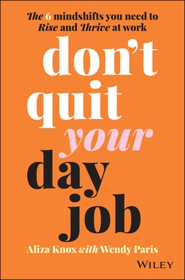 Don't Quit Your Day Job: The 6 Mindshifts You Need to Rise and Thrive at Work by Knox, Aliza