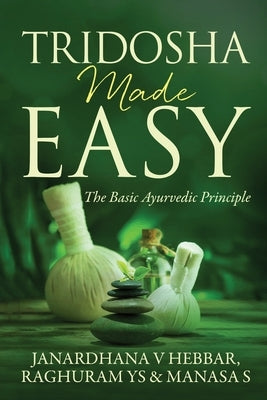 Tridosha Made Easy: The Basic Ayurvedic Principle by Janardhana V. Hebbar