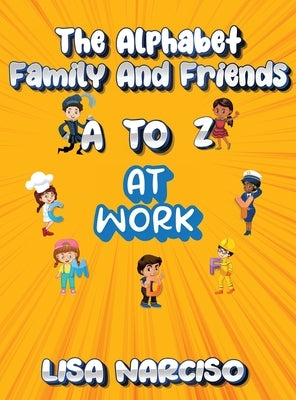 The Alphabet Family and Friends A to Z: At Work by Narciso, Lisa