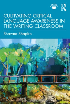 Cultivating Critical Language Awareness in the Writing Classroom by Shapiro, Shawna