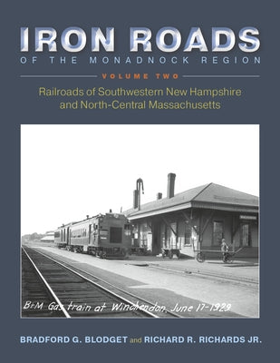 Iron Roads of the Monadnock Region: Railroads of Southwestern New Hampshire and North-Central Massachusetts: Volume II by Blodget, Bradford G.