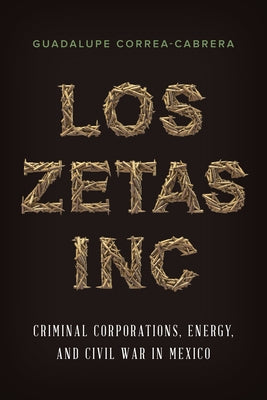 Los Zetas Inc.: Criminal Corporations, Energy, and Civil War in Mexico by Correa-Cabrera, Guadalupe