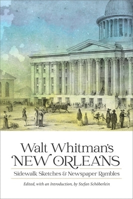 Walt Whitman's New Orleans: Sidewalk Sketches and Newspaper Rambles by Sch&#246;berlein, Stefan