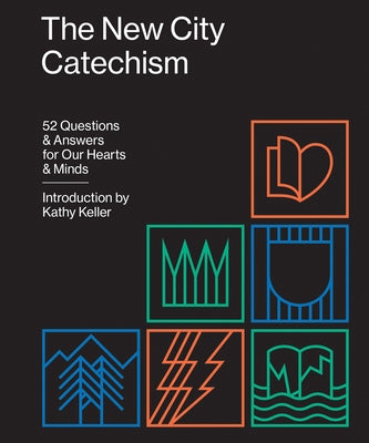 The New City Catechism: 52 Questions and Answers for Our Hearts and Minds by Keller, Kathy