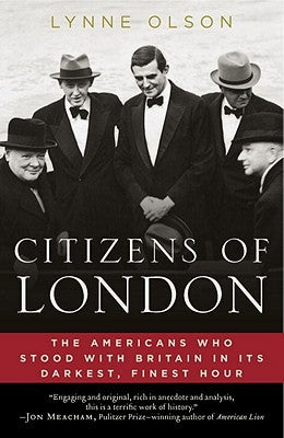 Citizens of London: The Americans Who Stood with Britain in Its Darkest, Finest Hour by Olson, Lynne