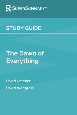 Study Guide: The Dawn of Everything by David Graeber, David Wengrow (SuperSummary) by Supersummary