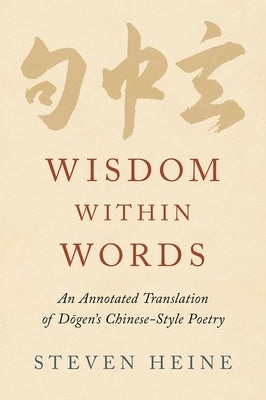 Wisdom Within Words: An Annotated Translation of D&#333;gen's Chinese-Style Poetry by Heine, Steven