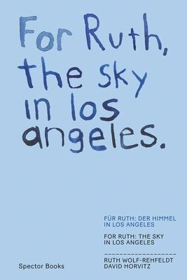 David Horvitz & Ruth Wolf-Rehfeldt: For Ruth, the Sky in Los Angeles / For Ruth, the Wind to You by Horvitz, David