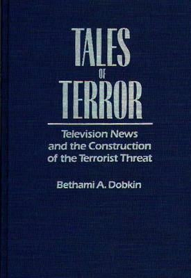 Tales of Terror: Television News and the Construction of the Terrorist Threat by Dobkin, Bethami A.