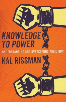 Knowledge to Power: Understanding & Overcoming Addiction by Rissman, Kal