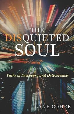 The Disquieted Soul: Paths of Discovery and Deliverance by Cohee, Lane