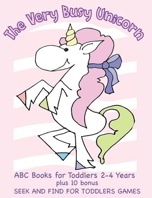 The Very Busy Unicorn ABC Books for Toddlers 2-4 Years plus 10 Bonus Seek and Find for Toddlers Games: ABC Books for Toddlers 2-4 Years Preschoolers a by Books, Busy Hands