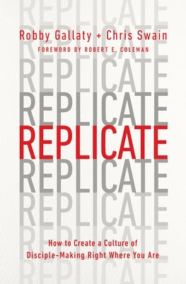 Replicate: How to Create a Culture of Disciple-Making Right Where You Are by Gallaty, Robby