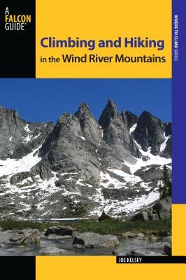 Climbing and Hiking in the Wind River Mountains by Kelsey, Joe