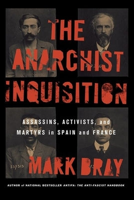 The Anarchist Inquisition: Assassins, Activists, and Martyrs in Spain and France by Bray, Mark