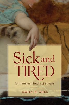 Sick and Tired: An Intimate History of Fatigue by Abel, Emily K.