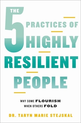 The 5 Practices of Highly Resilient People: Why Some Flourish When Others Fold by Stejskal, Taryn Marie