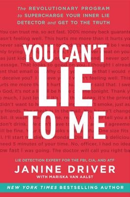 You Can't Lie to Me: The Revolutionary Program to Supercharge Your Inner Lie Detector and Get to the Truth by Driver, Janine