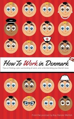 How to Work in Denmark: Tips on Finding a Job, Succeeding at Work, and Understanding your Danish boss by Mellish, Kay Xander