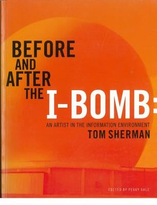 Before and After the I-Bomb: An Artist in the Information Environment by Sherman, Tom