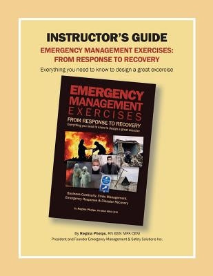 Instructor's Guide: Emergency Management Exercises: From Response to Recovery: Everything You Need to Know to Design a Great Exercise by Phelps, Regina