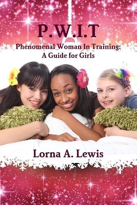 P.W.I.T Phenomenal woman in Training: A Guide for Girls by Lewis, Lorna a.