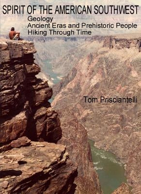 Spirit of the American Southwest: Geology / Ancient Eras and Prehistoric People / Hiking Through Time by Prisciantelli, Tom