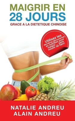 Maigrir En 28 Jours Grace a la Dietetique Chinoise: Utilisez les dernières découvertes en nutrition pour maigrir...sans mourir de faim ! by Andreu, Alain