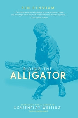 Riding the Alligator: Strategies for a Career in Screenplay Writing...and Not Getting Eaten by Densham, Pen