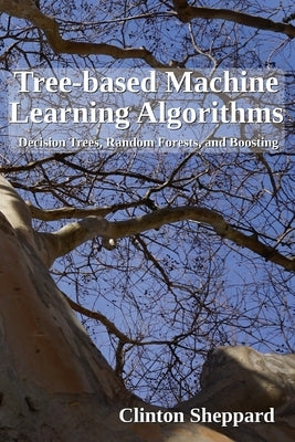 Tree-based Machine Learning Algorithms: Decision Trees, Random Forests, and Boosting by Sheppard, Clinton