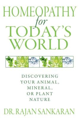 Homeopathy for Today's World: Discovering Your Animal, Mineral, or Plant Nature by Sankaran, Rajan