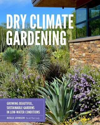 Dry Climate Gardening: Growing Beautiful, Sustainable Gardens in Low-Water Conditions by Johnson, Noelle