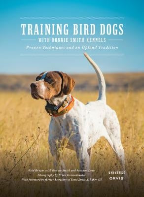 Training Bird Dogs with Ronnie Smith Kennels: Proven Techniques and an Upland Tradition by Bryant, Reid