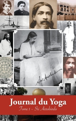 Journal du Yoga (Tome 1): Notes de Sri Aurobindo sur sa Discipline Spirituelle (1909 - début 1914) by Aurobindo