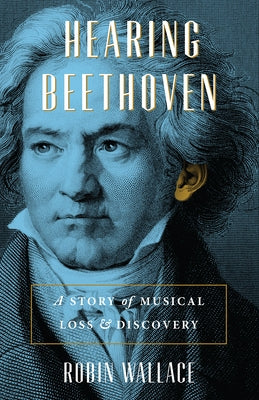 Hearing Beethoven: A Story of Musical Loss and Discovery by Wallace, Robin