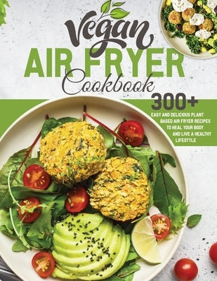 Vegan Air Fryer Cookbook: 300+ Easy and Delicious Plant Based Air Fryer Recipes to Heal Your Body and Live A Healthy Lifestyle by Roast, Jennifer