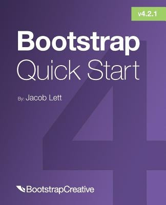 Bootstrap 4 Quick Start: A Beginner's Guide to Building Responsive Layouts with Bootstrap 4 by Lett, Jacob D.