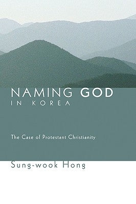 Naming God in Korea: The Case of Protestant Christianity by Hong, Sung-Wook