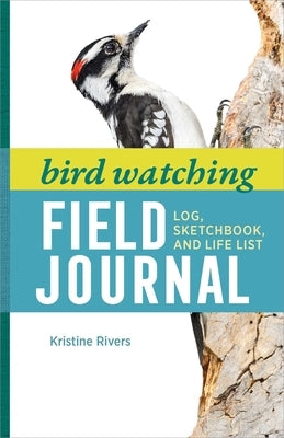 Bird Watching Field Journal: Log, Sketchbook, and Life List by Rivers, Kristine