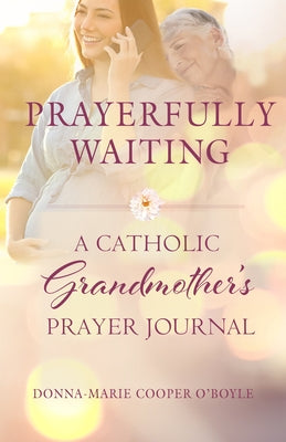 Prayerfully Waiting: A Catholic Grandmother's Prayer Journal by Cooper O'Boyle, Donna-Marie
