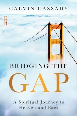 Bridging the Gap: A Spiritual Journey to Heaven and Back by Cassady, Calvin
