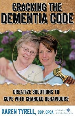 Cracking the Dementia Code: Creative Solutions to Cope with Changed Behaviours by Tyrell, Karen A.