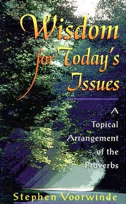 Wisdom for Today's Issues: A Topical Arrangement of the Proverbs by Voorwinde, Stephen
