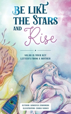 Be Like the Stars and Rise: Salaat is your key- Letters from a mother by Zomorodi, Somayeh