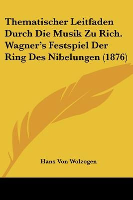 Thematischer Leitfaden Durch Die Musik Zu Rich. Wagner's Festspiel Der Ring Des Nibelungen (1876) by Wolzogen, Hans Von