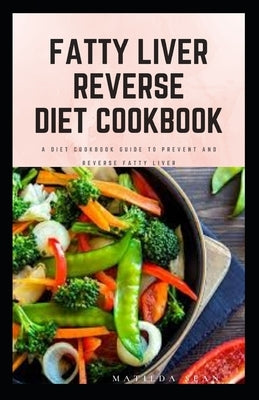 Fatty Liver Reverse Diet Cookbook: simple health guide diet cookbook recipes for reversing fatty liver diseases and proper healthy living life style. by Sean, Matilda