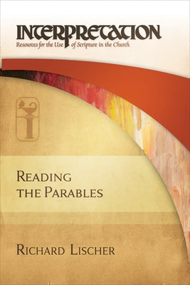 Reading the Parables: Interpretation: Resources for the Use of Scripture in the Church by Lischer, Richard