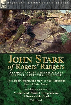 John Stark of Rogers' Rangers: a Famous Ranger and His Associates During the French & Indian War: The Life of General John Stark of New Hampshire by by Moore, Howard Parker