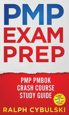 PMP Exam Prep - PMP PMBOK Crash Course Study Guide Ultimate Exam Master Prep To Pass The Exam! by Cybulski, Ralph